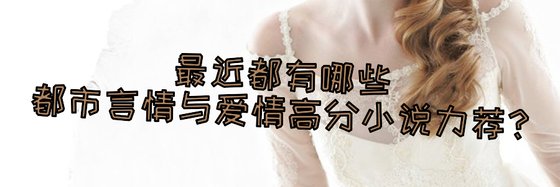 最近都有哪些都市言情与爱情高分小说力荐？